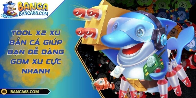 Tool X2 Xu Bắn Cá Giúp Bạn Dễ Dàng Gom Xu Cực Nhanh